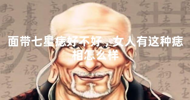 面带七星痣好不好,女人有这种痣相怎么样